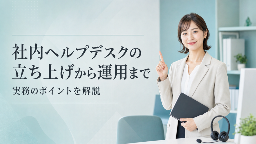 社内ヘルプデスクの立ち上げから運用まで実務のポイントを解説